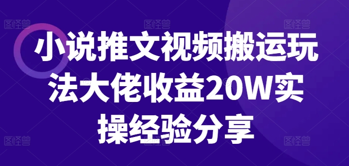 小说推文视频搬运玩法大佬收益20W实操经验分享-天韵资源网