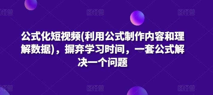 公式化短视频(利用公式制作内容和理解数据)，摒弃学习时间，一套公式解决一个问题-天韵资源网