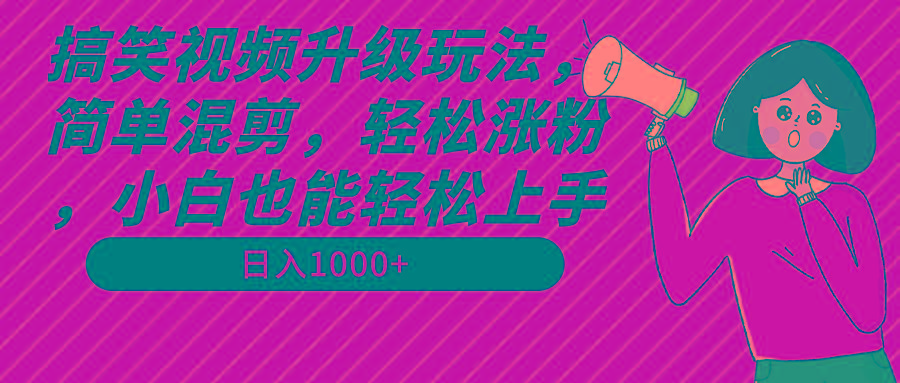 搞笑视频升级玩法，简单混剪，轻松涨粉，小白也能上手，日入1000+教程+素材-天韵资源网