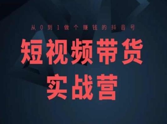 短视频带货实战营(高阶课)，从0到1做个赚钱的抖音号-天韵资源网