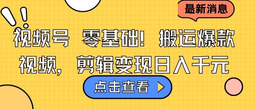 视频号零基础搬运爆款视频，剪辑变现日入千元【揭秘】-天韵资源网