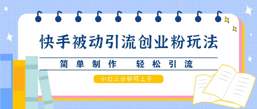 快手被动引流创业粉玩法，简单制作 轻松引流，小白三分钟可上手-天韵资源网