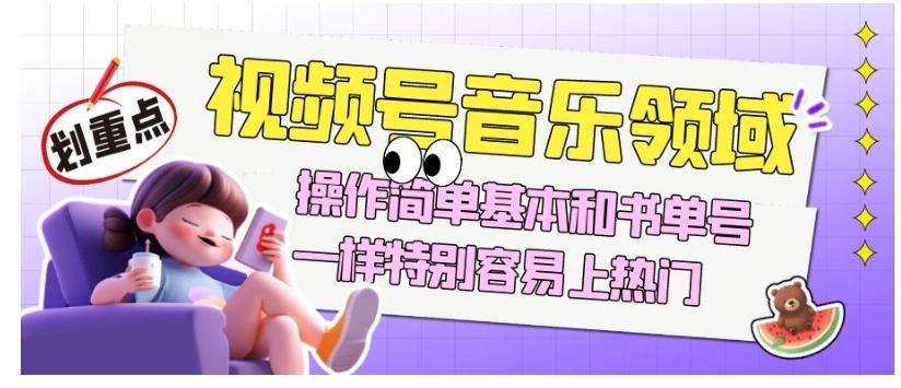 视频号音乐领域项目玩法，操作简单基本和书单号一样，特别容易上热门【揭秘】-天韵资源网