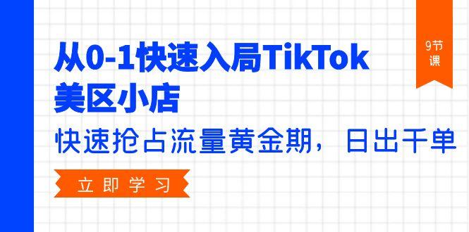 (9963期)从0-1快速入局TikTok美区小店，快速抢占流量黄金期，日出千单(9节课)-天韵资源网