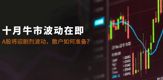十月牛市波动在即：A股将迎剧烈波动，散户如何准备？-天韵资源网