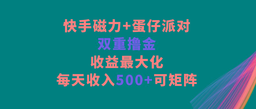 快手磁力+蛋仔派对，双重撸金，收益最大化，每天收入500+，可矩阵-天韵资源网