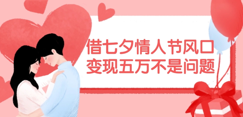 借七夕情人节风口，现在需求量爆棚，变现五万不是问题【揭秘】-天韵资源网