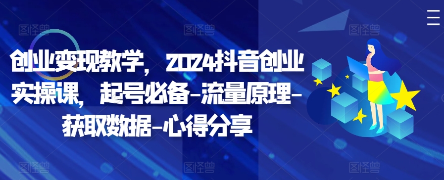 创业变现教学，2024抖音创业实操课，起号必备-流量原理-获取数据-心得分享-天韵资源网