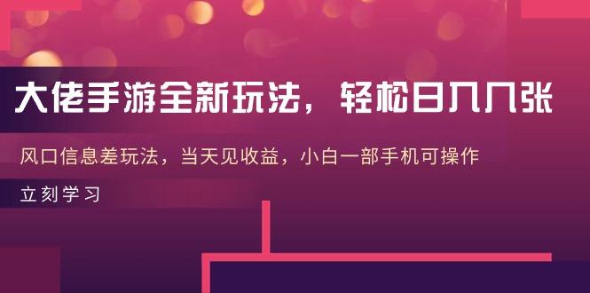 大佬手游全新玩法，轻松日入几张，风口信息差玩法，当天见收益，小白一…-天韵资源网