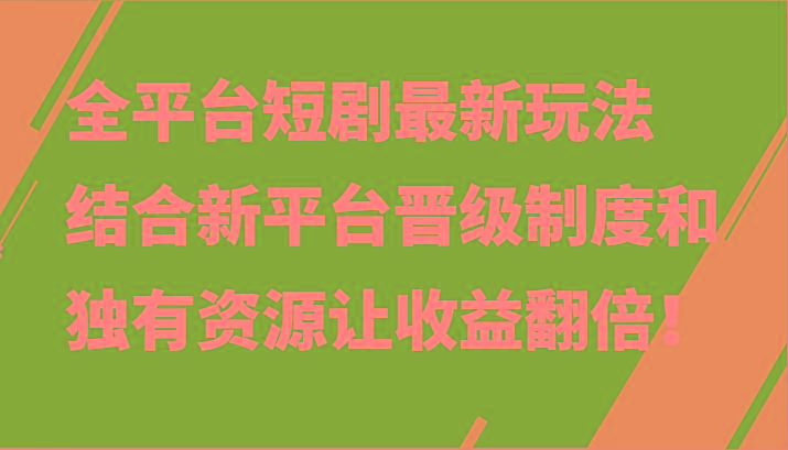 全平台短剧最新玩法，结合新平台晋级制度和独有资源让收益翻倍！-天韵资源网
