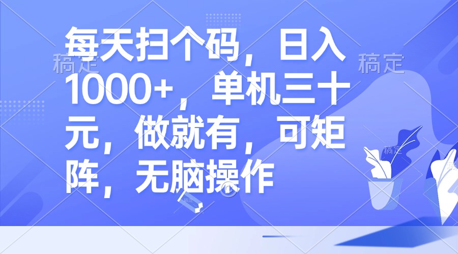 每天扫个码，日入1000+，单机三十元，做就有，可矩阵，无脑操作-天韵资源网