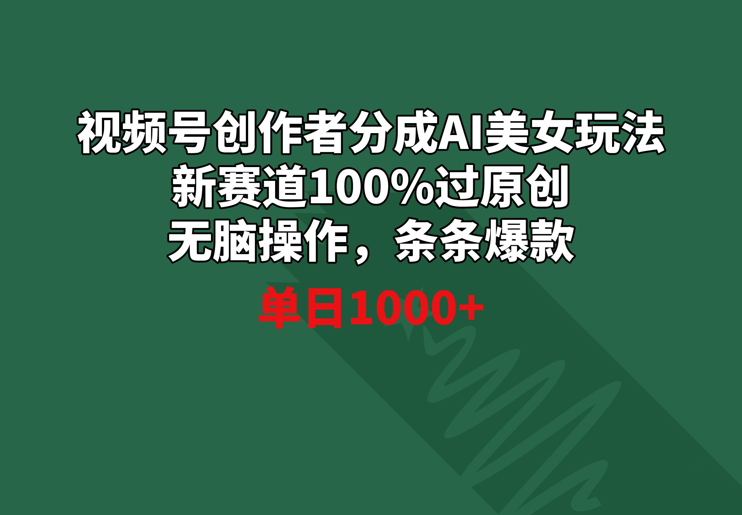 视频号创作者分成AI美女玩法 新赛道100%过原创无脑操作 条条爆款 单日1000+-天韵资源网