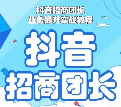 抖音招商团长业务提升实战教程，抖音招商团长如何实现躺赚-天韵资源网