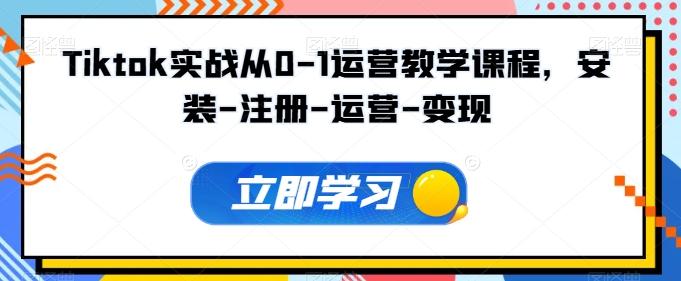 Tiktok实战从0-1运营教学课程，安装-注册-运营-变现-天韵资源网