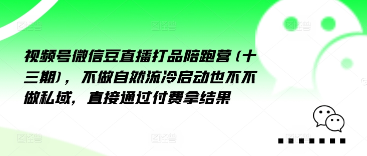 视频号微信豆直播打品陪跑营(十三期)，‮做不‬自‮流然‬冷‮动启‬也不不做私域，‮接直‬通‮付过‬费拿结果-天韵资源网
