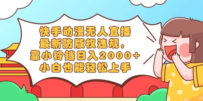快手动漫无人直播，最新防版权违规，靠小铃铛日入2000+，小白也能轻松上…-天韵资源网