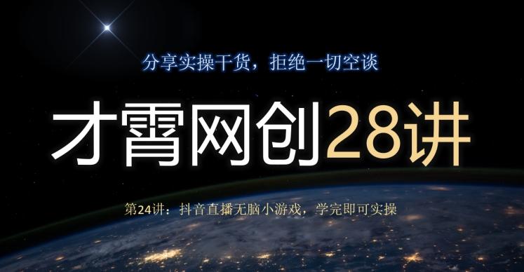 才霄网创28讲第24讲：抖音直播无脑小游戏，学完即可实操-天韵资源网