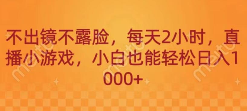 不出镜不露脸，每天2小时，直播小游戏，小白也能轻送日入1000+-天韵资源网