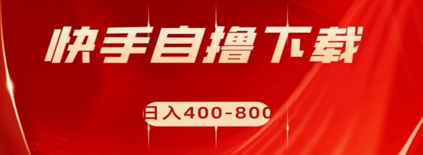 快手自撸下载项目，每天花一个小时，日入400-800【揭秘】-天韵资源网