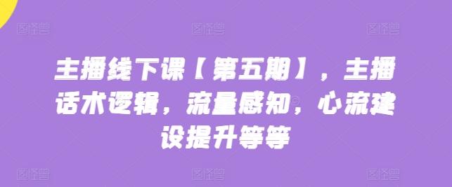 主播线下课【第五期】，主播话术逻辑，流量感知，心流建设提升等等-天韵资源网