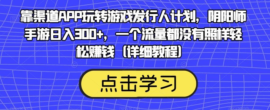 靠渠道APP玩转游戏发行人计划，阴阳师手游日入300+，一个流量都没有照样轻松赚钱（详细教程）-天韵资源网