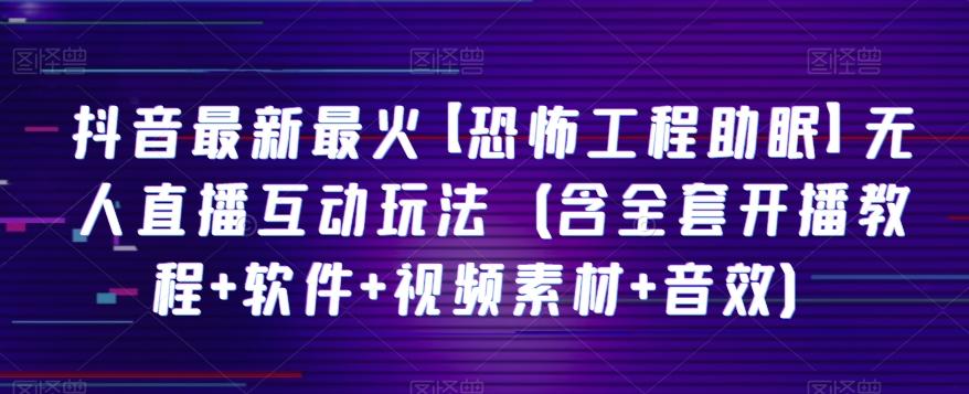 抖音最新最火【恐怖工程助眠】无人直播互动玩法（含全套开播教程+软件+视频素材+音效）-天韵资源网