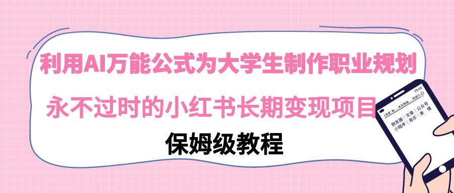 利用AI万能公式为大学生制作职业规划，永不过时的小红书长期变现项目-天韵资源网