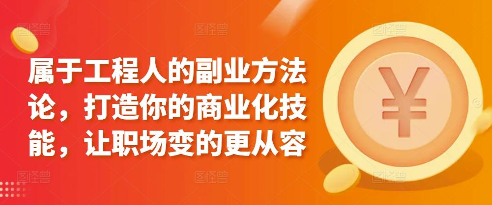 属于工程人的副业方法论，打造你的商业化技能，让职场变的更从容-天韵资源网