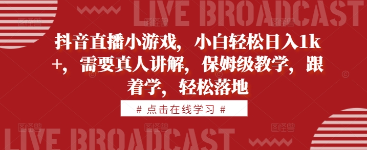抖音直播小游戏，小白轻松日入1k+，需要真人讲解，保姆级教学，跟着学，轻松落地【揭秘】-天韵资源网