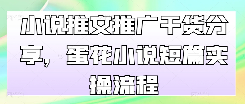 小说推文推广干货分享，蛋花小说短篇实操流程-天韵资源网