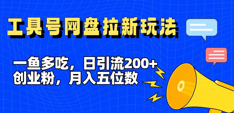 一鱼多吃，日引流200+创业粉，全平台工具号，网盘拉新新玩法月入5位数【揭秘】-天韵资源网