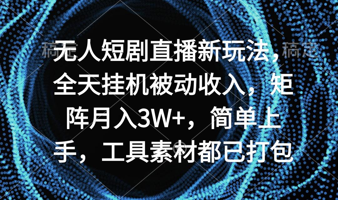 无人短剧直播新玩法，全天挂机被动收入，矩阵月入3W+，简单上手，工具素…-天韵资源网
