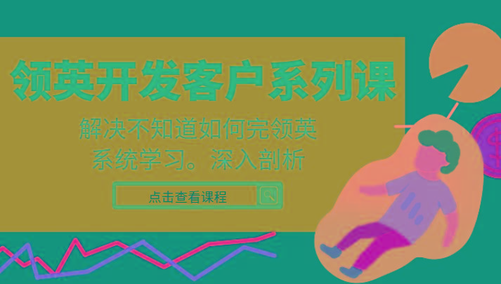 领英开发客户系列课，课程精讲解决不知道如何完领英，系统学习，深入剖析-天韵资源网