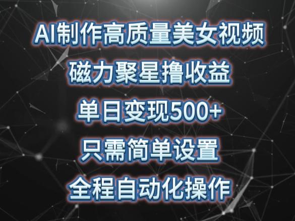 AI制作高质量美女视频，磁力聚星撸收益，单日变现500+，只需简单设置，全程自动化操作【揭秘】-天韵资源网