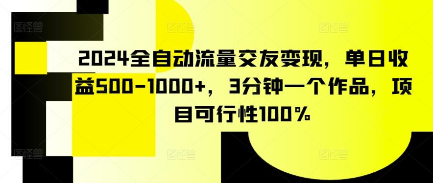 2024全自动流量交友变现，单日收益500-1000+，3分钟一个作品，项目可行性100%【揭秘】-天韵资源网