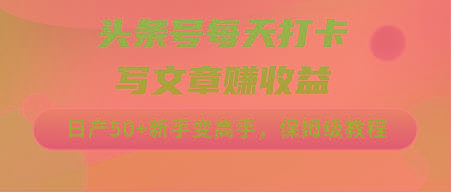 头条号每天打卡写文章赚收益，日产50+新手变高手，保姆级教程-天韵资源网