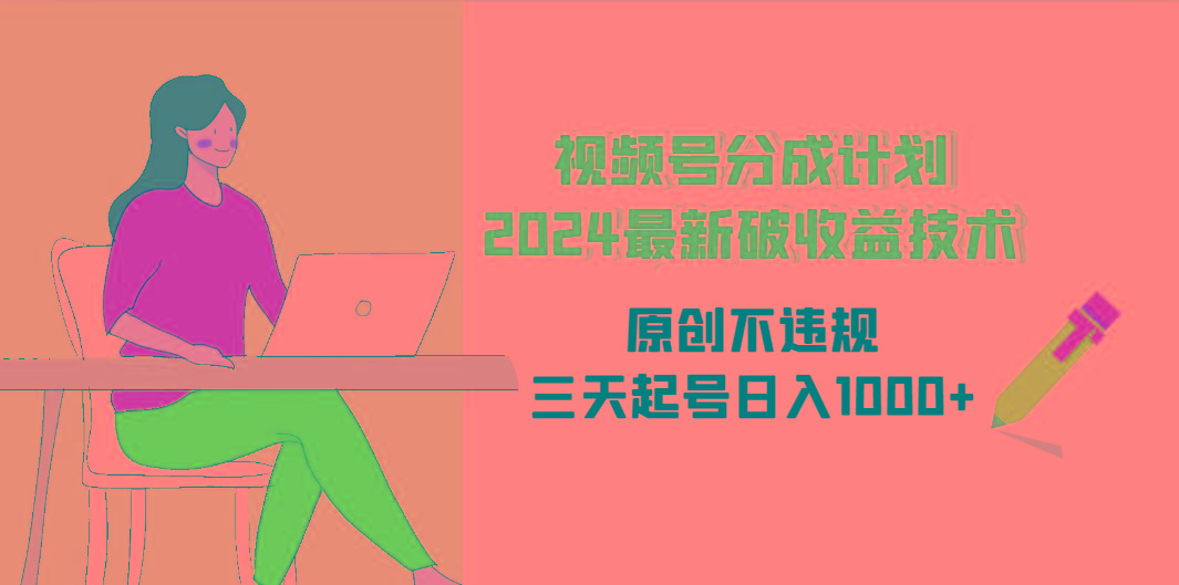 (9289期)视频号分成计划2024最新破收益技术，原创不违规，三天起号日入1000+-天韵资源网