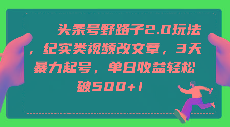 (9488期)头条号野路子2.0玩法，纪实类视频改文章，3天暴力起号，单日收益轻松破500+-天韵资源网