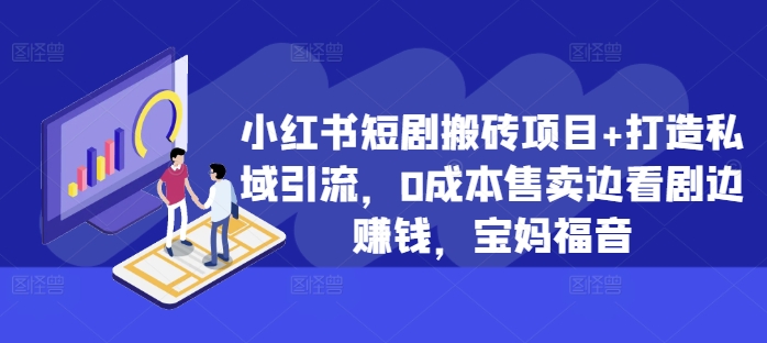 小红书短剧搬砖项目+打造私域引流，0成本售卖边看剧边赚钱，宝妈福音【揭秘】-天韵资源网