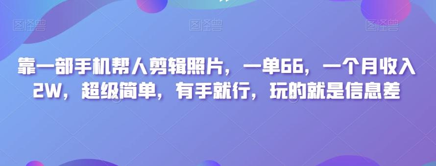 靠一部手机帮人剪辑照片，一单66，一个月收入2W，超级简单，有手就行，玩的就是信息差-天韵资源网