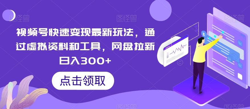 视频号快速变现最新玩法，通过虚拟资料和工具，网盘拉新日入300+【揭秘】-天韵资源网