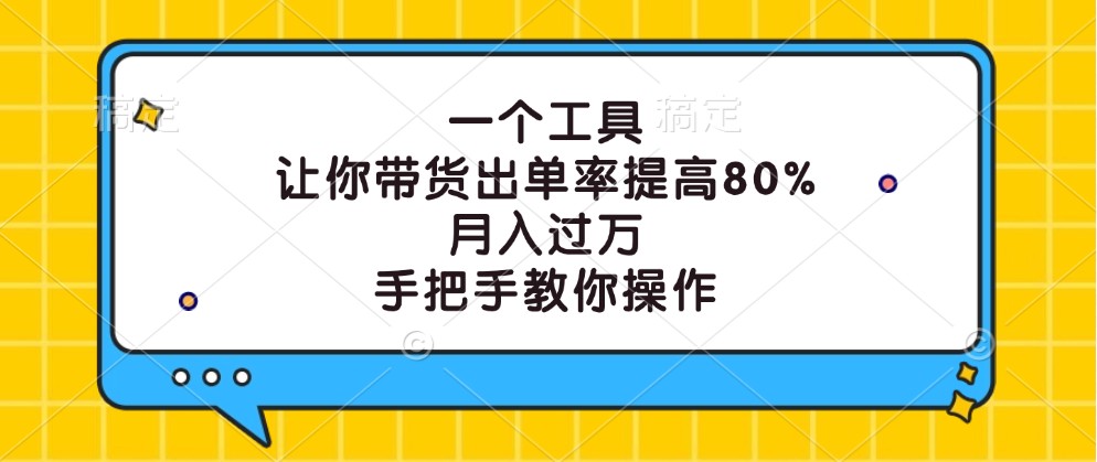 一个工具，让你带货出单率提高80%，月入过万，手把手教你操作-天韵资源网