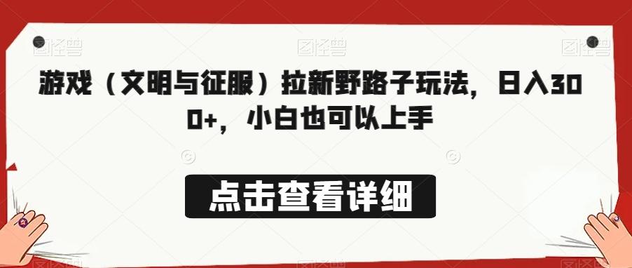游戏（文明与征服）拉新野路子玩法，日入300+，小白也可以上手-天韵资源网