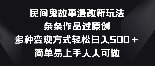 民间鬼故事漫改新玩法，条条作品过原创，多种变现方式，简单易上手人人可做【揭秘】-天韵资源网