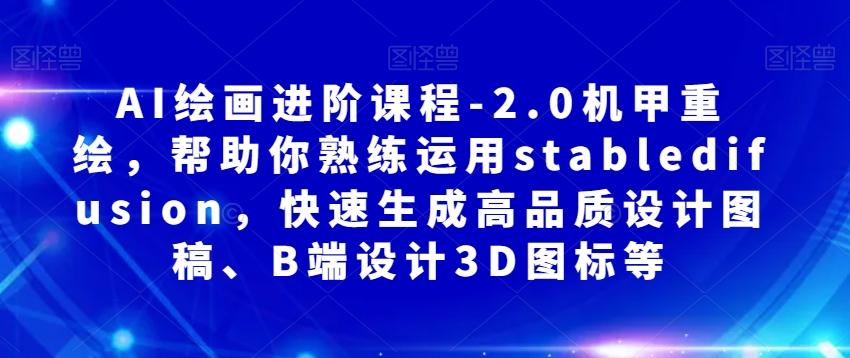 AI绘画进阶课程-2.0机甲重绘，帮助你熟练运用stabledifusion，快速生成高品质设计图稿、B端设计3D图标等-天韵资源网