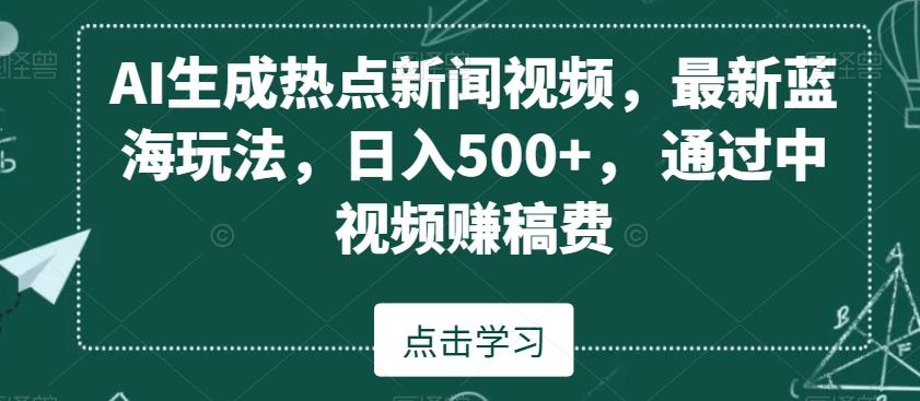 AI生成热点新闻视频，最新蓝海玩法，日入500+，通过中视频赚稿费【揭秘】-天韵资源网