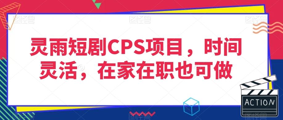 灵雨短剧CPS项目，时间灵活，在家在职也可做-天韵资源网