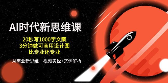 AI 时代新思维课，20秒写1000字文案/3分钟做可商用设计图/比专业还专业-天韵资源网