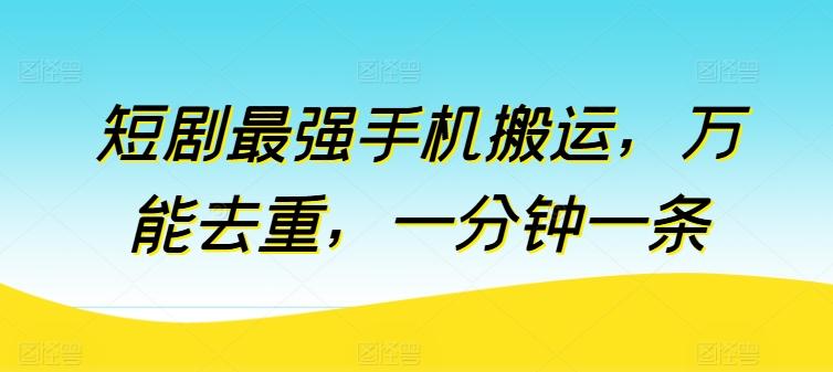 短剧最强手机搬运，万能去重，一分钟一条-天韵资源网