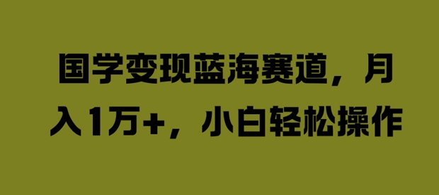 国学变现蓝海赛道，月入1W+，小白轻松操作【揭秘】-天韵资源网